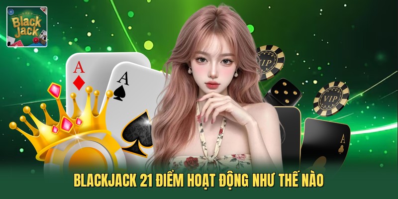 Blackjack 21 điểm hoạt động như thế nào