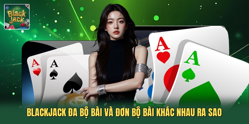 Blackjack đa bộ bài và đơn bộ bài khác nhau ra sao