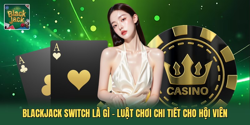 Blackjack Switch Là Gì - Luật Chơi Chi Tiết Cho Hội Viên