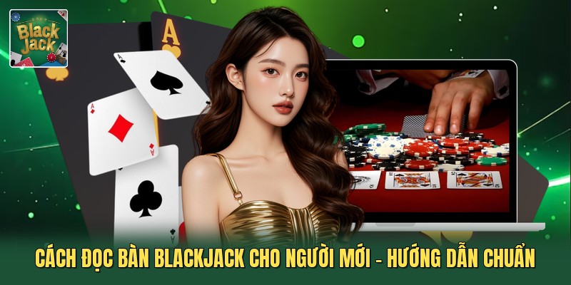 Cách Đọc Bàn Blackjack Cho Người Mới - Hướng Dẫn Chuẩn