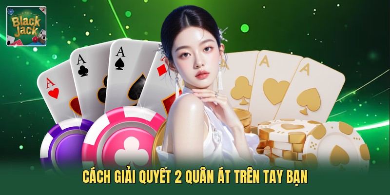 Cách giải quyết 2 quân Át trên tay bạn