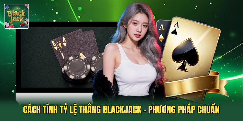 Cách Tính Tỷ Lệ Thắng Blackjack - Phương Pháp Chuẩn