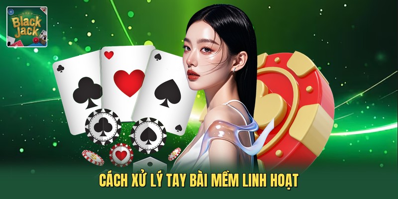 Cách xử lý tay bài mềm linh hoạt