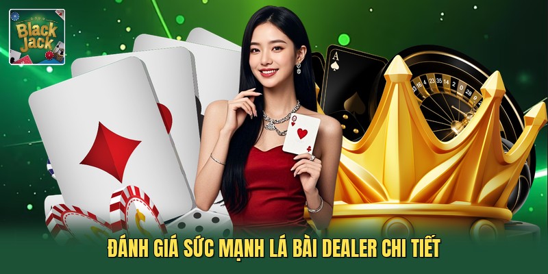 Đánh giá sức mạnh lá bài Dealer chi tiết