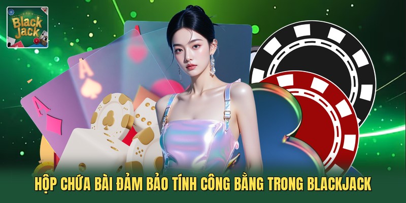Hộp chứa bài đảm bảo tính công bằng trong Blackjack