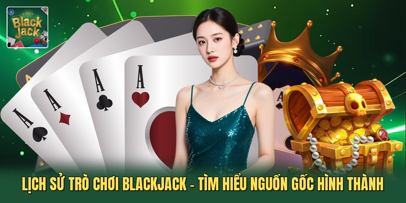 Lịch Sử Trò Chơi Blackjack - Tìm Hiểu Nguồn Gốc Hình Thành
