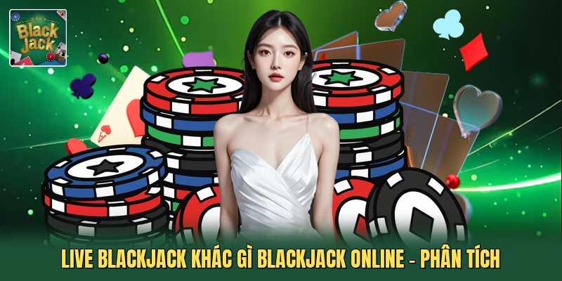 Live Blackjack Khác Gì Blackjack Online - Phân Tích