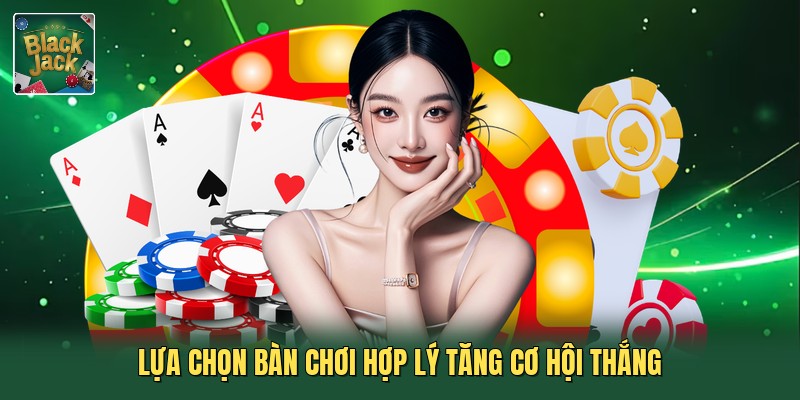 Lựa chọn bàn chơi hợp lý tăng cơ hội thắng