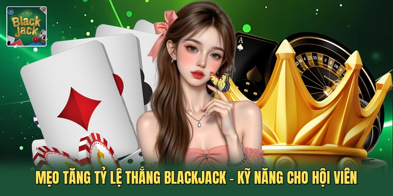 Mẹo Tăng Tỷ Lệ Thắng Blackjack - Kỹ Năng Cho Hội Viên