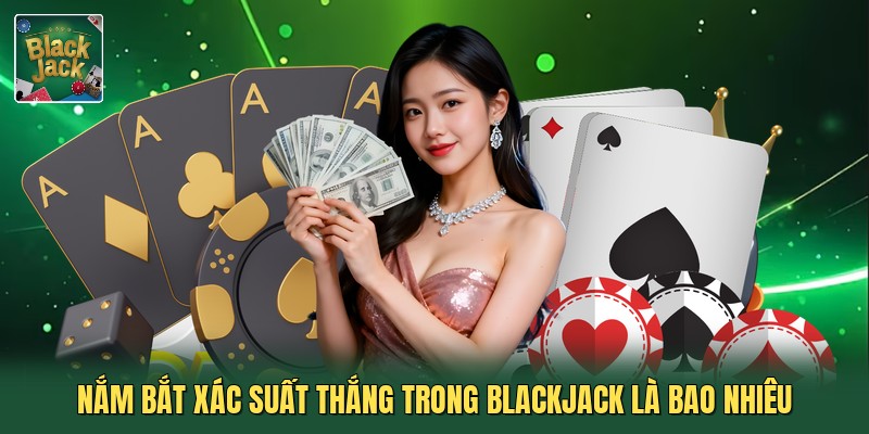 Nắm bắt xác suất thắng trong blackjack là bao nhiêu