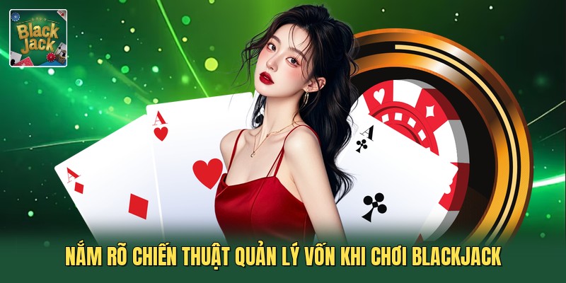 Nắm rõ chiến thuật quản lý vốn khi chơi blackjack