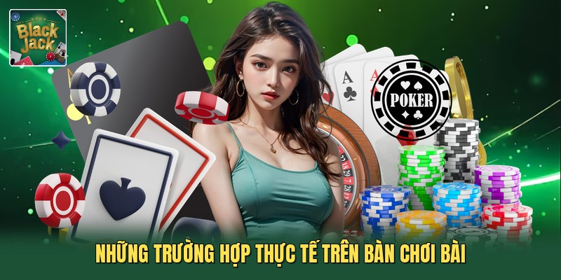 Những trường hợp thực tế trên bàn chơi bài