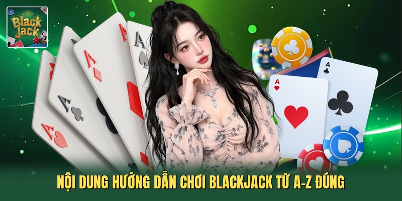 Nội dung hướng dẫn chơi blackjack từ A-Z đúng