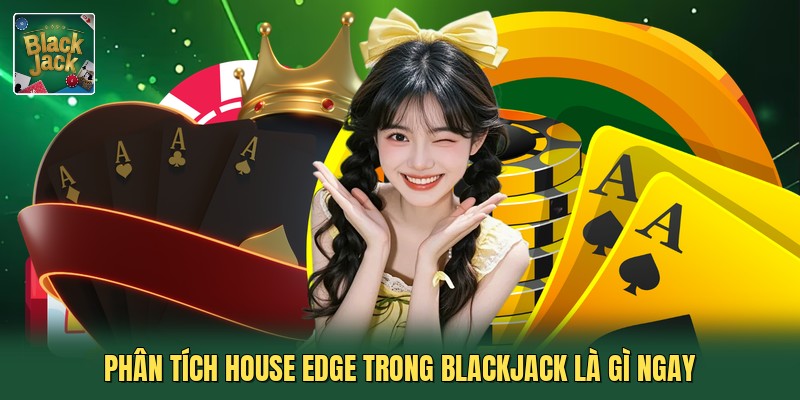 Phân tích House Edge trong blackjack là gì ngay