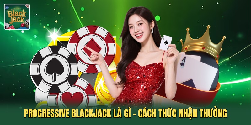 Progressive Blackjack Là Gì - Cách Thức Nhận Thưởng