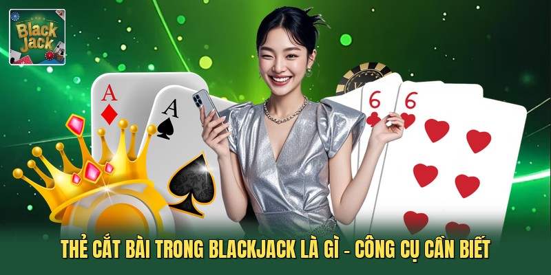 Thẻ Cắt Bài Trong Blackjack Là Gì - Công Cụ Cần Biết