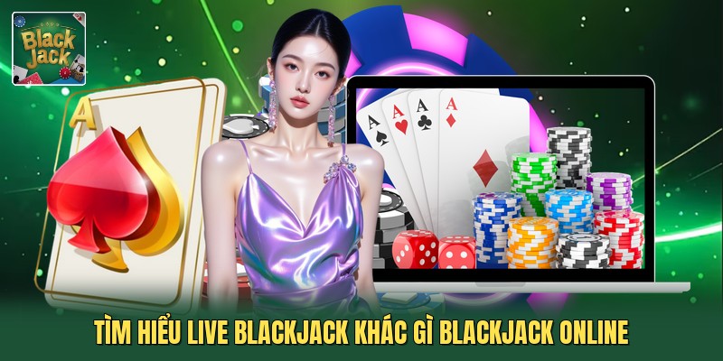 Tìm hiểu Live Blackjack khác gì blackjack online