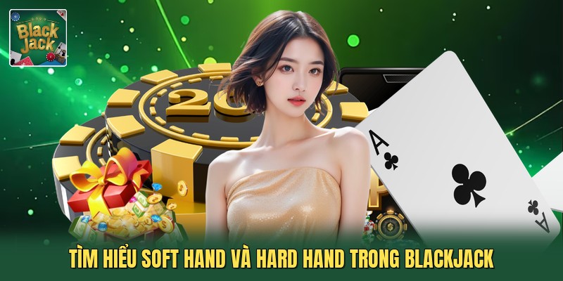 Tìm hiểu Soft Hand và Hard Hand trong blackjack
