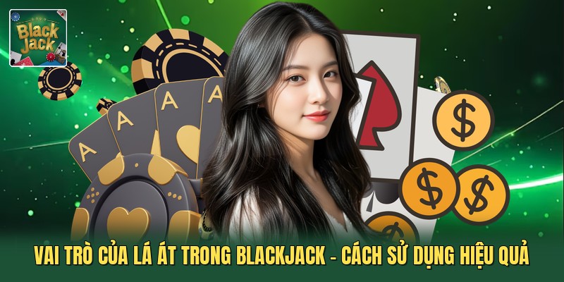 Vai Trò Của Lá Át Trong Blackjack - Cách Sử Dụng Hiệu Quả